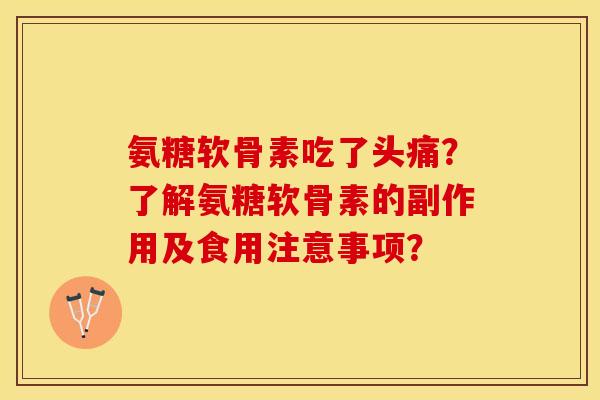 氨糖软骨素吃了头痛？了解氨糖软骨素的副作用及食用注意事项？-第1张图片-关节保镖