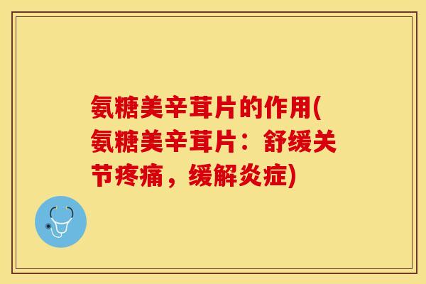 氨糖美辛茸片的作用(氨糖美辛茸片：舒缓关节疼痛，缓解炎症)-第1张图片-关节保镖