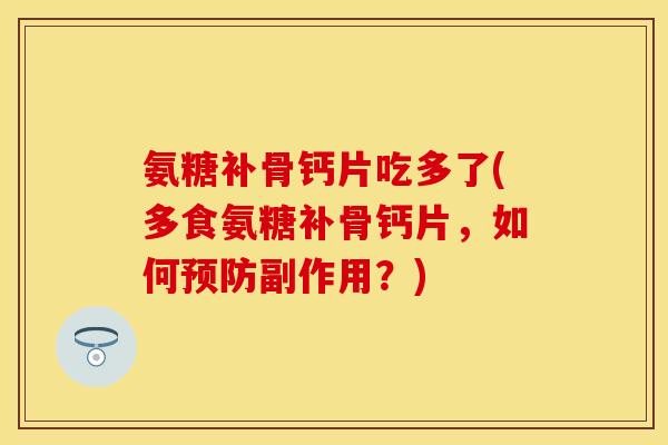氨糖补骨钙片吃多了(多食氨糖补骨钙片，如何预防副作用？)-第1张图片-关节保镖
