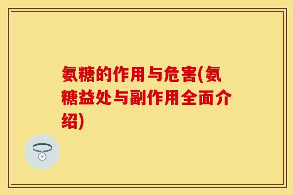 氨糖的作用与危害(氨糖益处与副作用全面介绍)-第1张图片-关节保镖
