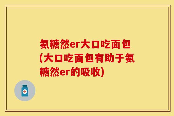 氨糖然er大口吃面包(大口吃面包有助于氨糖然er的吸收)-第1张图片-关节保镖
