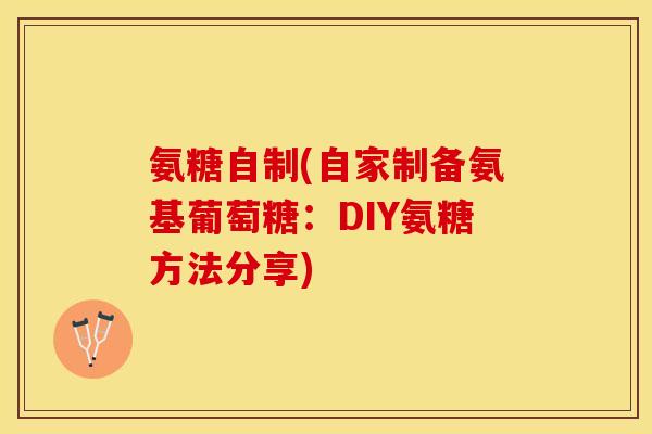 氨糖自制(自家制备氨基葡萄糖：DIY氨糖方法分享)-第1张图片-关节保镖