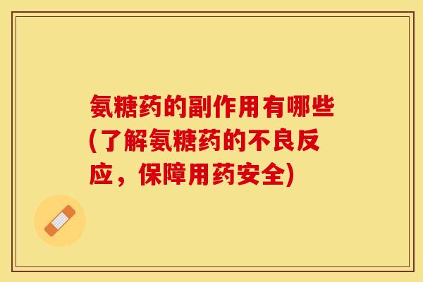 氨糖药的副作用有哪些(了解氨糖药的不良反应，保障用药安全)-第1张图片-关节保镖