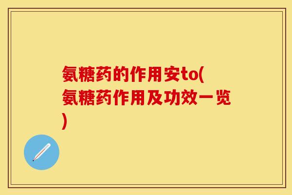 氨糖药的作用安to(氨糖药作用及功效一览)-第1张图片-关节保镖