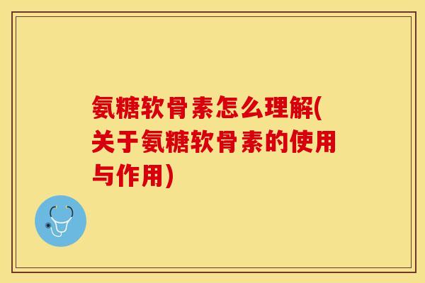 氨糖软骨素怎么理解(关于氨糖软骨素的使用与作用)-第1张图片-关节保镖
