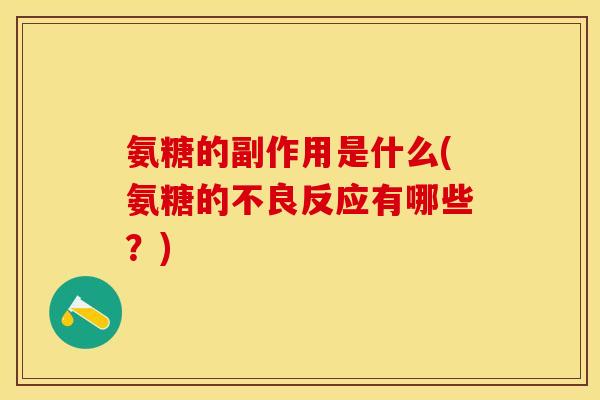 氨糖的副作用是什么(氨糖的不良反应有哪些？)-第1张图片-关节保镖