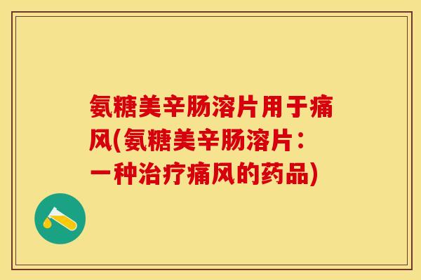 氨糖美辛肠溶片用于痛风(氨糖美辛肠溶片：一种治疗痛风的药品)-第1张图片-关节保镖