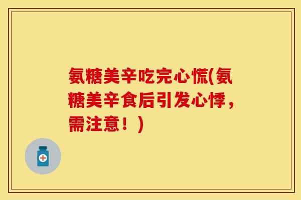 氨糖美辛吃完心慌(氨糖美辛食后引发心悸，需注意！)-第1张图片-关节保镖