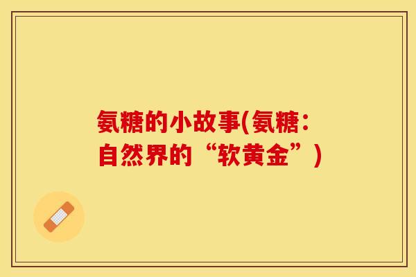 氨糖的小故事(氨糖：自然界的“软黄金”)-第1张图片-关节保镖