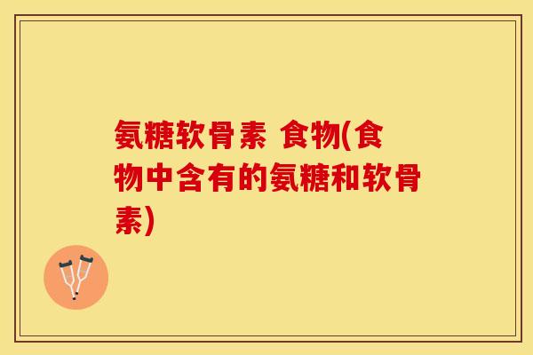 氨糖软骨素 食物(食物中含有的氨糖和软骨素)-第1张图片-关节保镖
