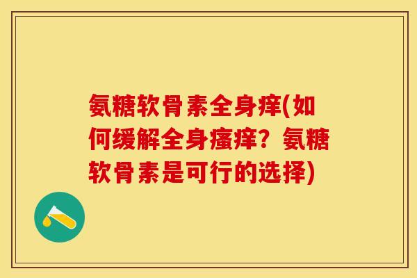 氨糖软骨素全身痒(如何缓解全身瘙痒？氨糖软骨素是可行的选择)-第1张图片-关节保镖