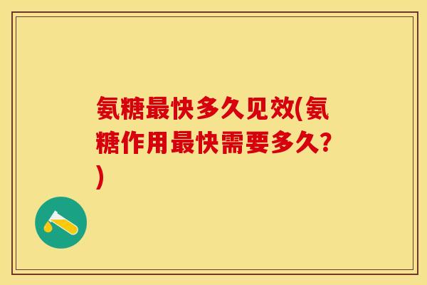 氨糖最快多久见效(氨糖作用最快需要多久？)-第1张图片-关节保镖