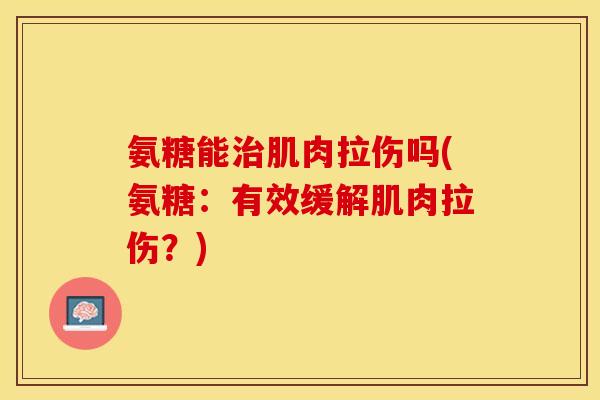氨糖能治肌肉拉伤吗(氨糖：有效缓解肌肉拉伤？)-第1张图片-关节保镖