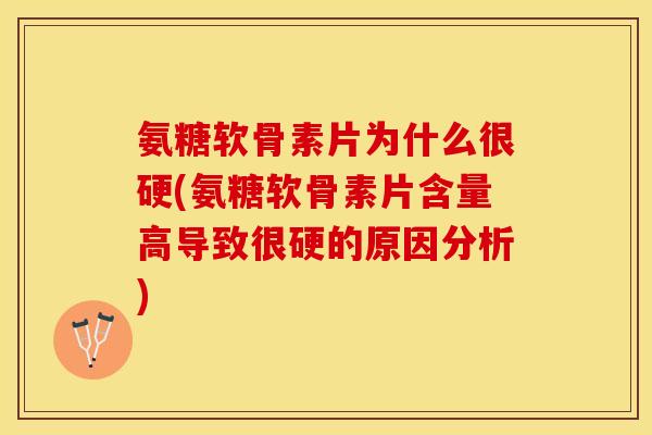 氨糖软骨素片为什么很硬(氨糖软骨素片含量高导致很硬的原因分析)-第1张图片-关节保镖