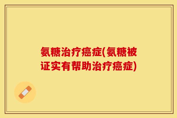 氨糖治疗癌症(氨糖被证实有帮助治疗癌症)-第1张图片-关节保镖