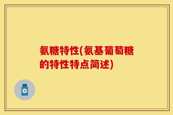 氨糖特性(氨基葡萄糖的特性特点简述)-第1张图片-关节保镖