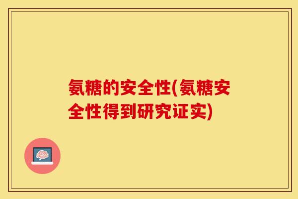 氨糖的安全性(氨糖安全性得到研究证实)-第1张图片-关节保镖