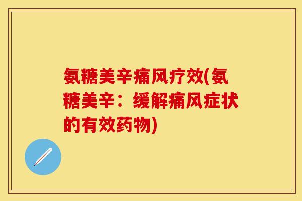 氨糖美辛痛风疗效(氨糖美辛：缓解痛风症状的有效药物)-第1张图片-关节保镖