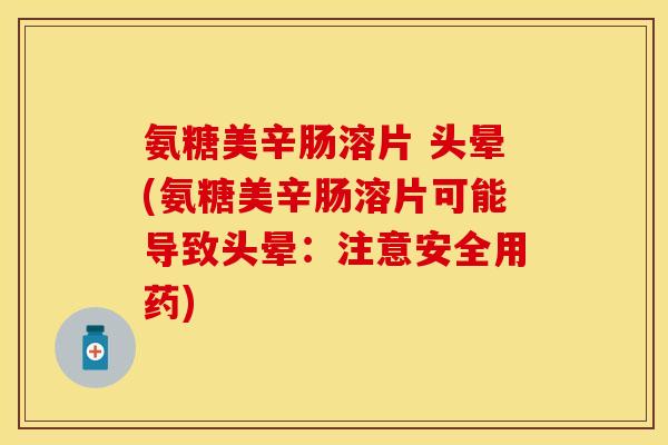 氨糖美辛肠溶片 头晕(氨糖美辛肠溶片可能导致头晕：注意安全用药)-第1张图片-关节保镖