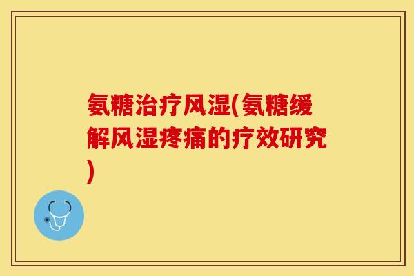 氨糖治疗风湿(氨糖缓解风湿疼痛的疗效研究)-第1张图片-关节保镖
