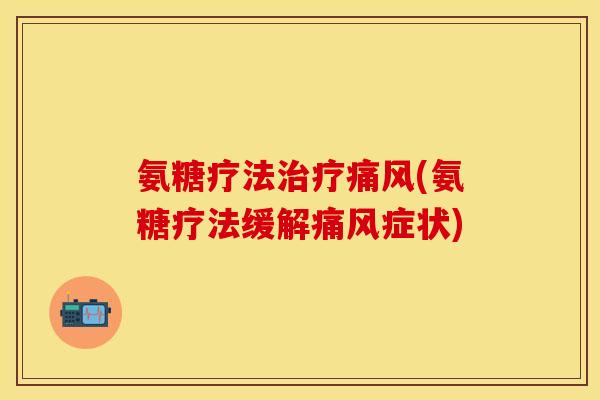氨糖疗法治疗痛风(氨糖疗法缓解痛风症状)-第1张图片-关节保镖