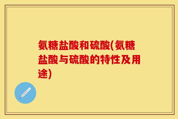 氨糖盐酸和硫酸(氨糖盐酸与硫酸的特性及用途)-第1张图片-关节保镖