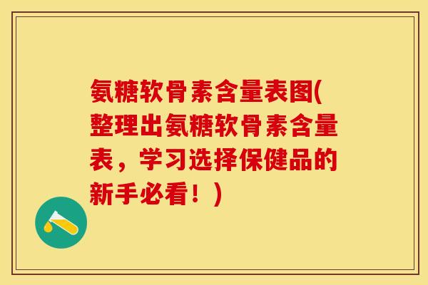 氨糖软骨素含量表图(整理出氨糖软骨素含量表，学习选择保健品的新手必看！)-第1张图片-关节保镖