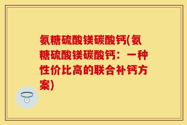 氨糖硫酸镁碳酸钙(氨糖硫酸镁碳酸钙：一种性价比高的联合补钙方案)-第1张图片-关节保镖