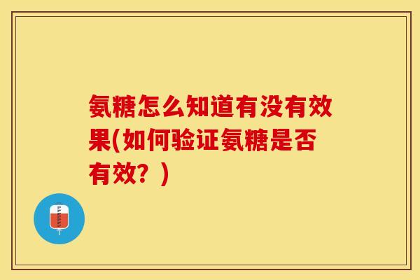 氨糖怎么知道有没有效果(如何验证氨糖是否有效？)-第1张图片-关节保镖
