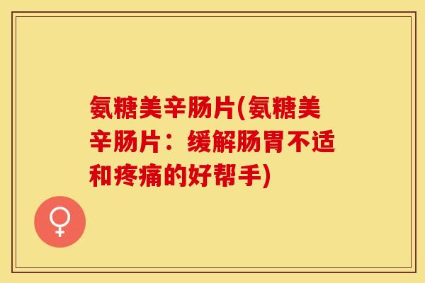 氨糖美辛肠片(氨糖美辛肠片：缓解肠胃不适和疼痛的好帮手)-第1张图片-关节保镖