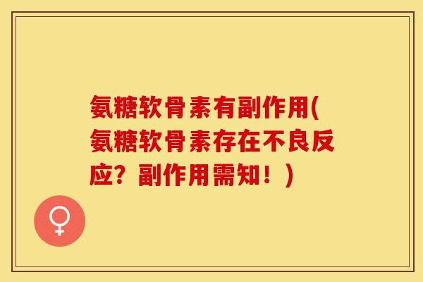 氨糖软骨素有副作用(氨糖软骨素存在不良反应？副作用需知！)-第1张图片-关节保镖
