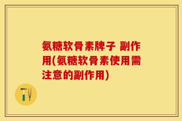 氨糖软骨素牌子 副作用(氨糖软骨素使用需注意的副作用)-第1张图片-关节保镖