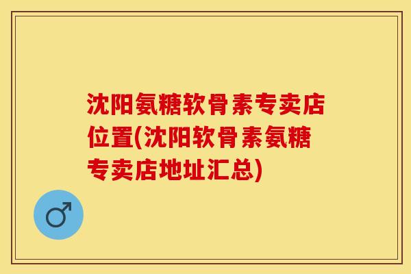 沈阳氨糖软骨素专卖店位置(沈阳软骨素氨糖专卖店地址汇总)-第1张图片-关节保镖