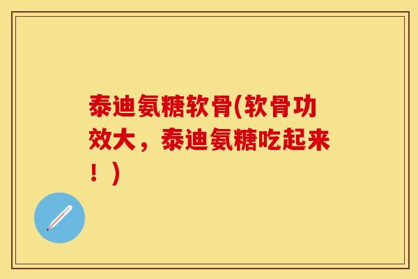泰迪氨糖软骨(软骨功效大，泰迪氨糖吃起来！)-第1张图片-关节保镖