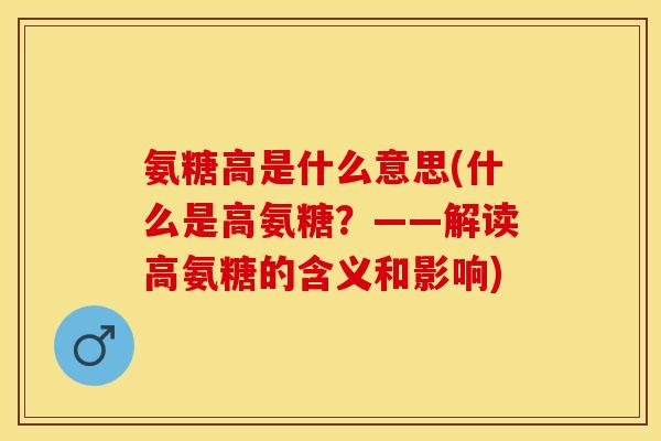 氨糖高是什么意思(什么是高氨糖？——解读高氨糖的含义和影响)-第1张图片-关节保镖