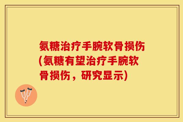 氨糖治疗手腕软骨损伤(氨糖有望治疗手腕软骨损伤，研究显示)-第1张图片-关节保镖