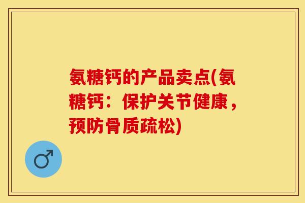 氨糖钙的产品卖点(氨糖钙：保护关节健康，预防骨质疏松)-第1张图片-关节保镖