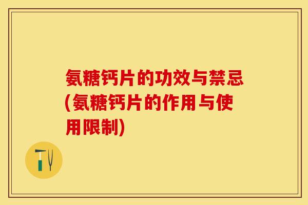 氨糖钙片的功效与禁忌(氨糖钙片的作用与使用限制)-第1张图片-关节保镖