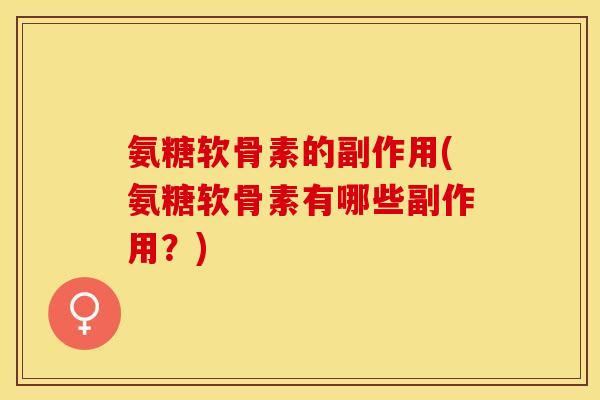 氨糖软骨素的副作用(氨糖软骨素有哪些副作用？)-第1张图片-关节保镖