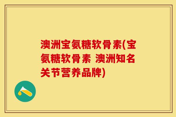 澳洲宝氨糖软骨素(宝氨糖软骨素 澳洲知名关节营养品牌)-第1张图片-关节保镖