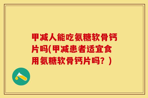 甲减人能吃氨糖软骨钙片吗(甲减患者适宜食用氨糖软骨钙片吗？)-第1张图片-关节保镖