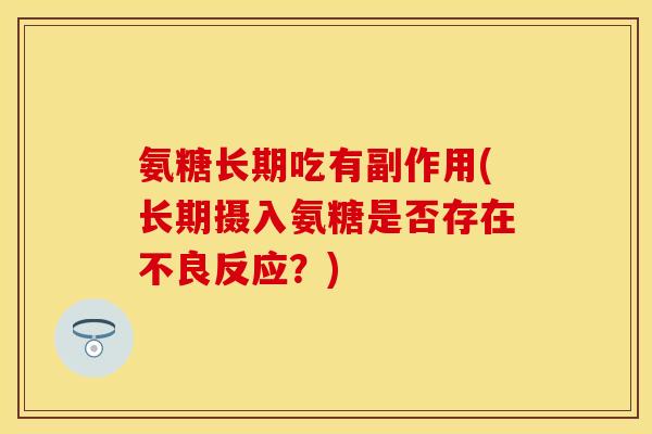氨糖长期吃有副作用(长期摄入氨糖是否存在不良反应？)-第1张图片-关节保镖