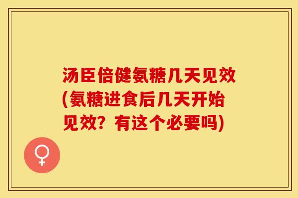 汤臣倍健氨糖几天见效(氨糖进食后几天开始见效？有这个必要吗)-第1张图片-关节保镖