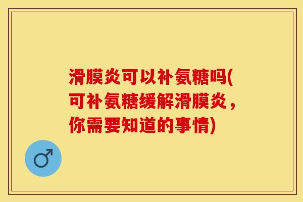 滑膜炎可以补氨糖吗(可补氨糖缓解滑膜炎，你需要知道的事情)-第1张图片-关节保镖