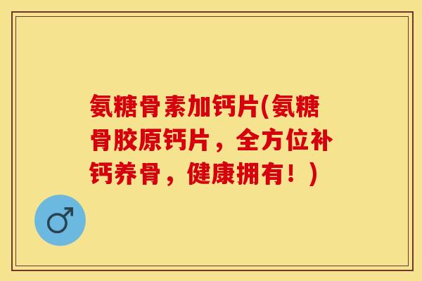 氨糖骨素加钙片(氨糖骨胶原钙片，全方位补钙养骨，健康拥有！)-第1张图片-关节保镖