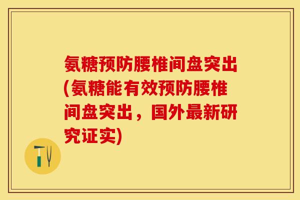 氨糖预防腰椎间盘突出(氨糖能有效预防腰椎间盘突出，国外最新研究证实)-第1张图片-关节保镖