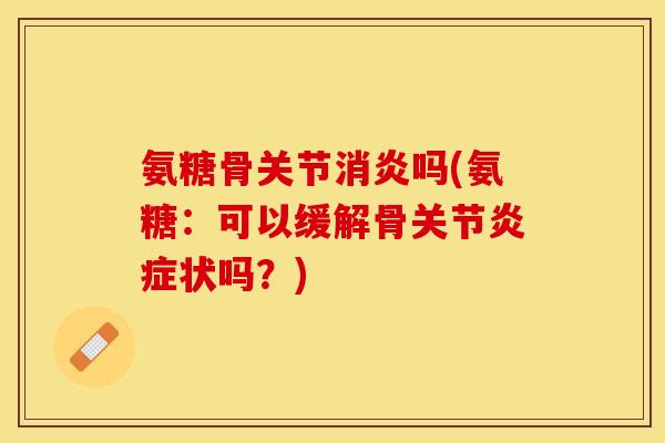 氨糖骨关节消炎吗(氨糖：可以缓解骨关节炎症状吗？)-第1张图片-关节保镖
