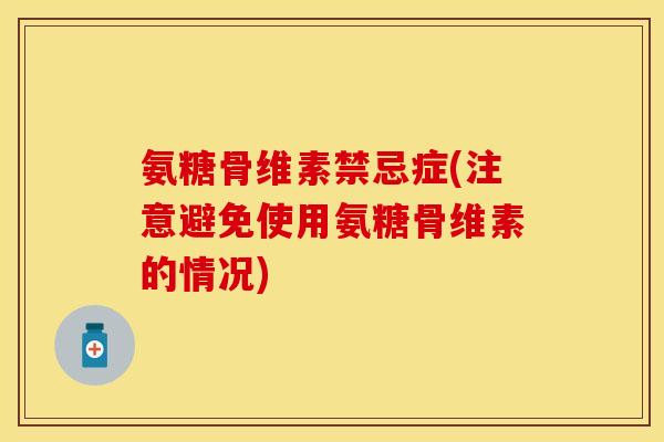 氨糖骨维素禁忌症(注意避免使用氨糖骨维素的情况)-第1张图片-关节保镖