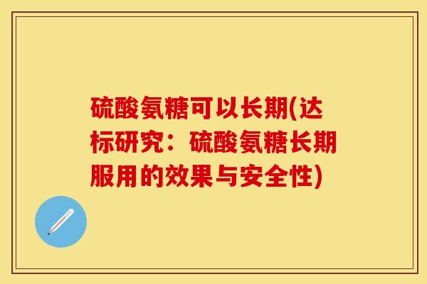 硫酸氨糖可以长期(达标研究：硫酸氨糖长期服用的效果与安全性)-第1张图片-关节保镖
