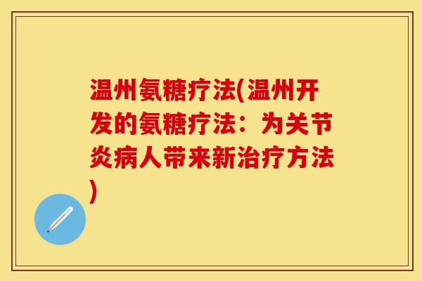 温州氨糖疗法(温州开发的氨糖疗法：为关节炎病人带来新治疗方法)-第1张图片-关节保镖